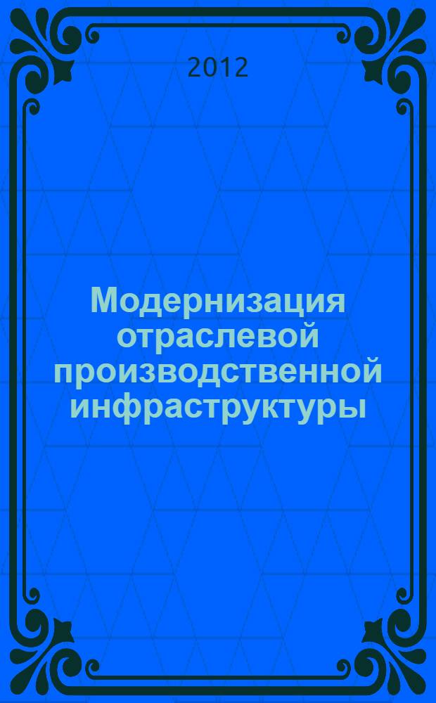 Модернизация отраслевой производственной инфраструктуры : материалы Всероссийской научно-практической конференции, Кострома, 25-26 мая 2012 г
