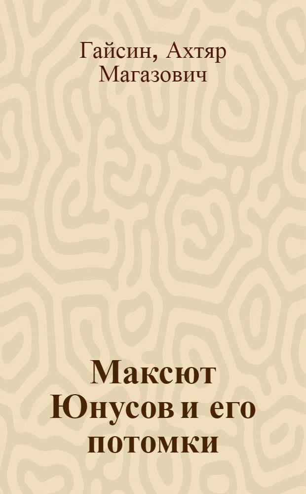 Максют Юнусов и его потомки : генеалогические схемы тангауров деревни Кирдас