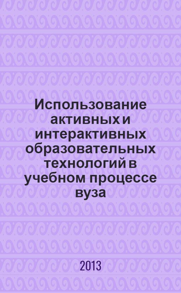 Использование активных и интерактивных образовательных технологий в учебном процессе вуза : сетодические рекомендации