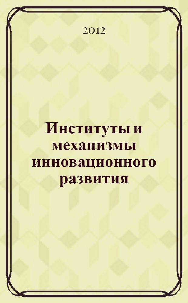 Институты и механизмы инновационного развития: мировой опыт и российская практика : материалы 2-й Международной научно-практической конференции, 26 октября 2012 г. : в 2 т.