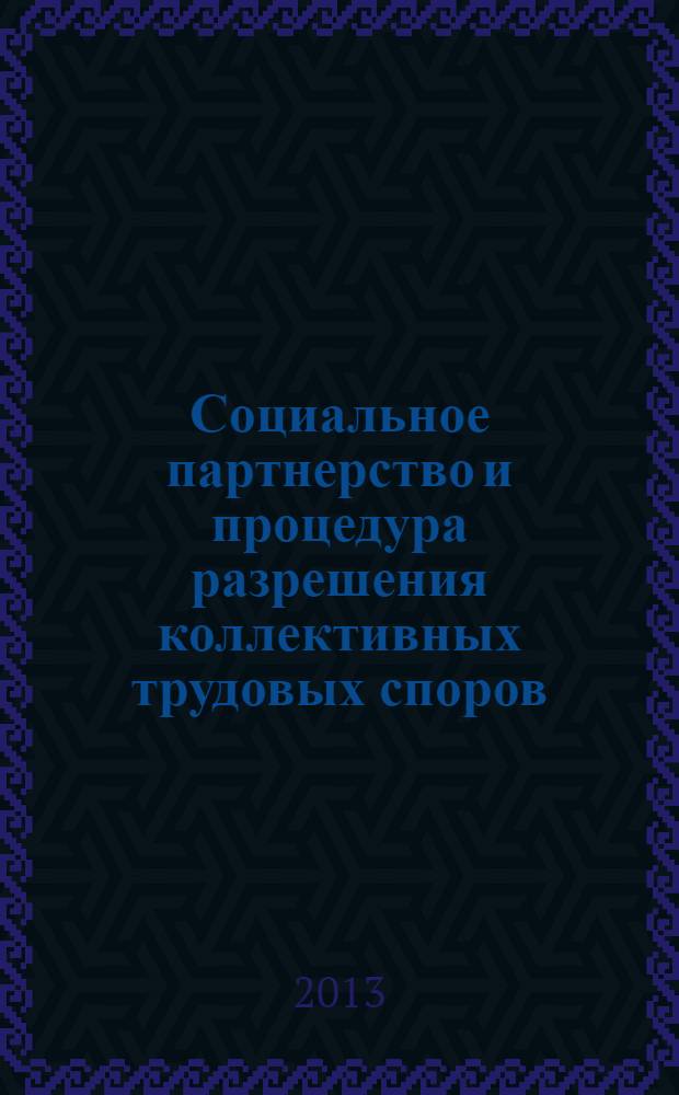 Социальное партнерство и процедура разрешения коллективных трудовых споров: теория, практика, тенденции развития : материалы конференции, (Москва, 6 декабря 2012 года)