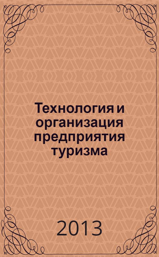 Технология и организация предприятия туризма : учебник : для студентов высших учебных заведений, обучающихся по специальности 080502 "Экономика и управление на предприятии туризма"