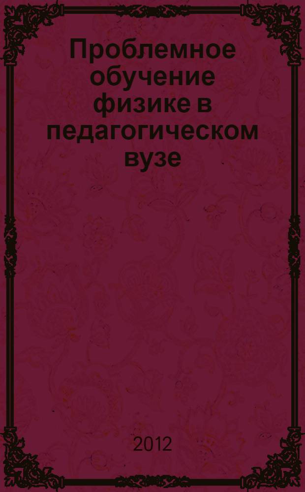 Проблемное обучение физике в педагогическом вузе : учебное пособие для студентов педагогических вузов