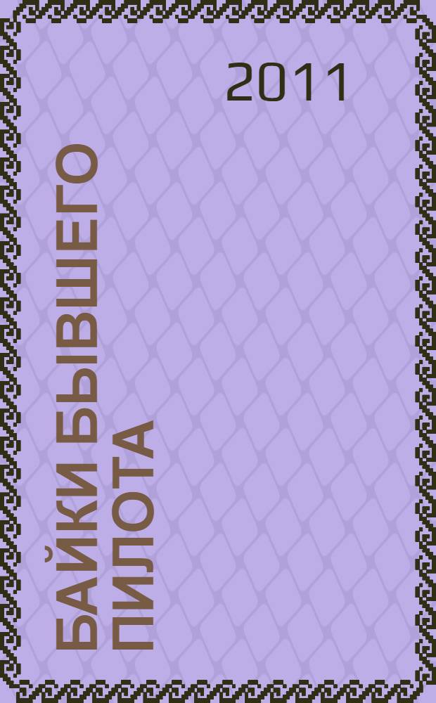 Байки бывшего пилота : автобиографическая исповедь. 1928-2008 гг