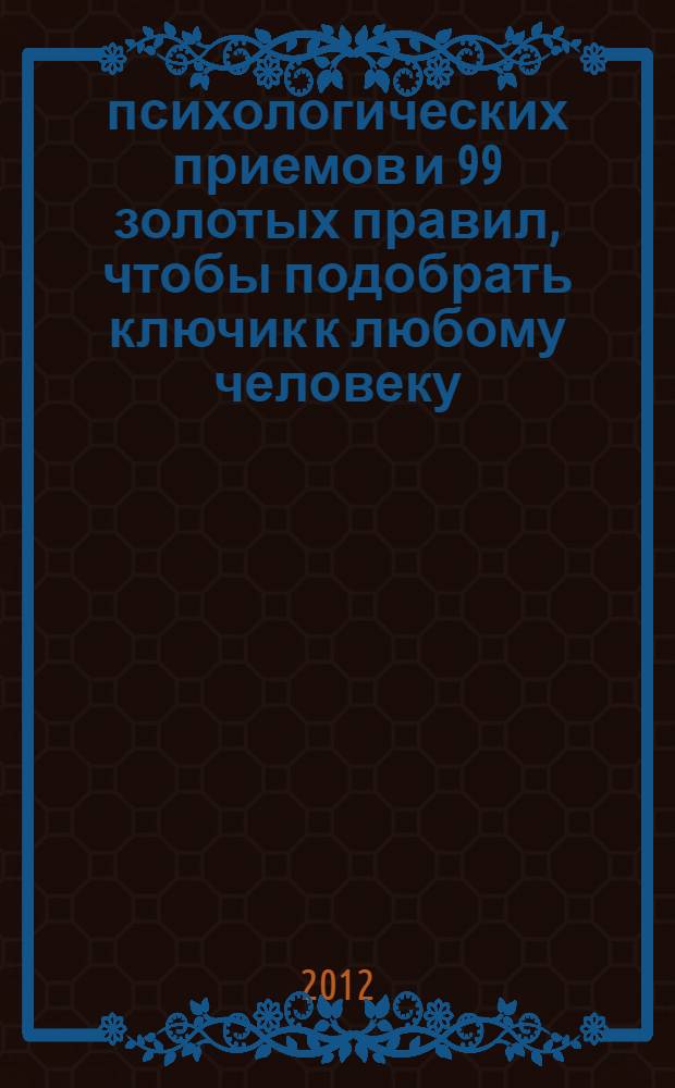48 психологических приемов и 99 золотых правил, чтобы подобрать ключик к любому человеку