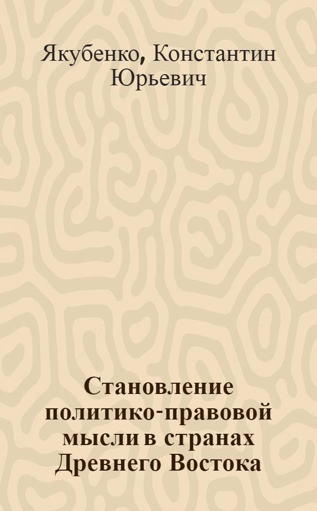 Становление политико-правовой мысли в странах Древнего Востока : учебное пособие : по специальности 03.05.01. "Юриспруденция" и направлению подготовки 030900 "Юриспреденция" (квалификация "Магистр"