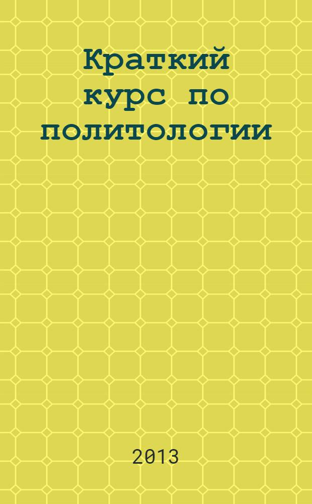 Краткий курс по политологии : учебное пособие : для студентов высших учебных заведений
