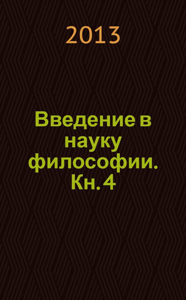 Введение в науку философии. Кн. 4 : Современные проблемы теории познания, или Логики разумного мышления