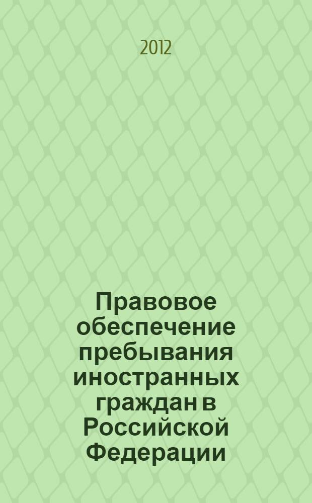 Правовое обеспечение пребывания иностранных граждан в Российской Федерации : научно-практическое пособие