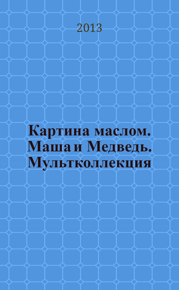 Картина маслом. Маша и Медведь. Мультколлекция: сказка + 5 веселых заданий