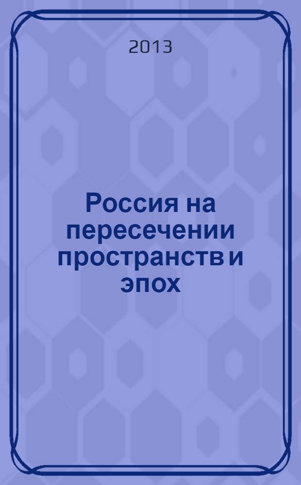 Россия на пересечении пространств и эпох : материалы Второй международной междисциплинарной научной конференции молодых ученых, Москва, РГГУ, 22 марта 2013 г