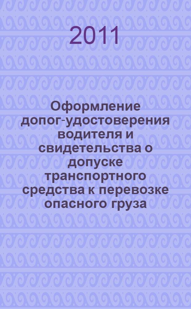 Оформление допог-удостоверения водителя и свидетельства о допуске транспортного средства к перевозке опасного груза: метод. указ. к практич. зан.