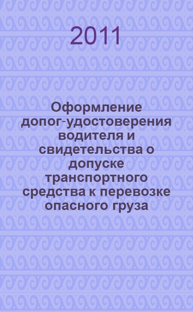 Оформление допог-удостоверения водителя и свидетельства о допуске транспортного средства к перевозке опасного груза: метод. указ. к практич. зан.