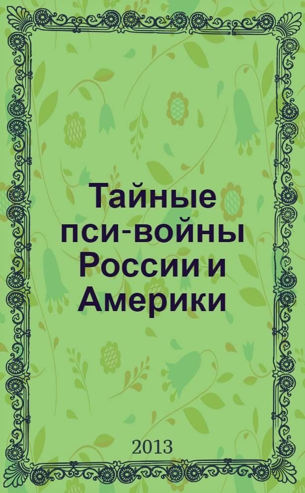 Тайные пси-войны России и Америки: от Второй мировой и до наших дней : свидетельства участников. Это страшно! Это должен знать каждый!