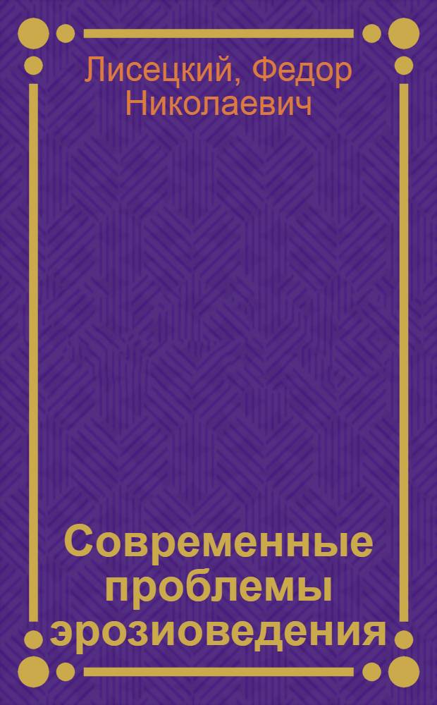 Современные проблемы эрозиоведения = Recent developments in erosion science