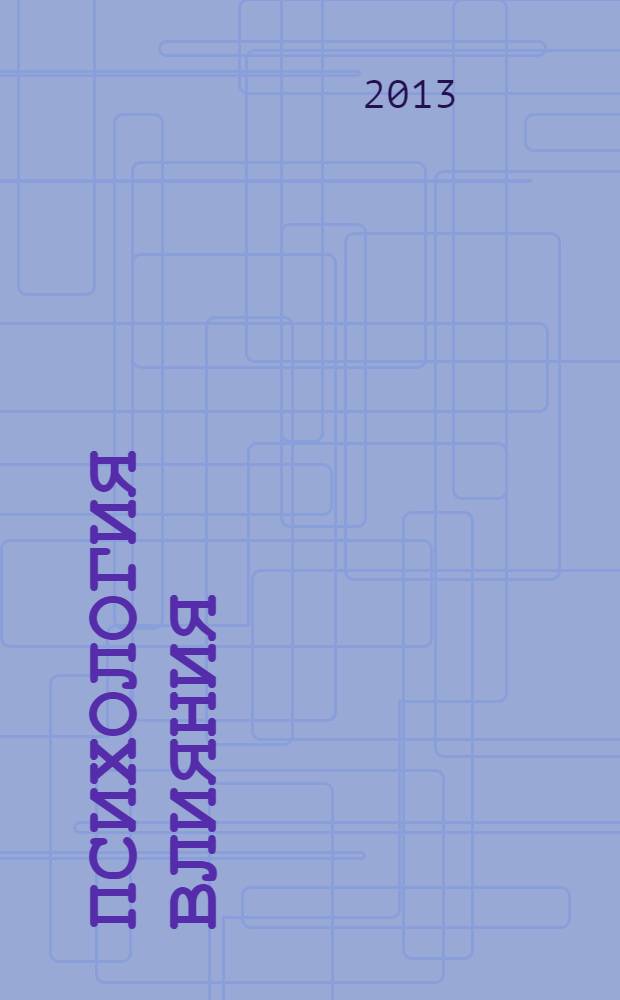 Психология влияния : убеждай, воздействуй, защищайся