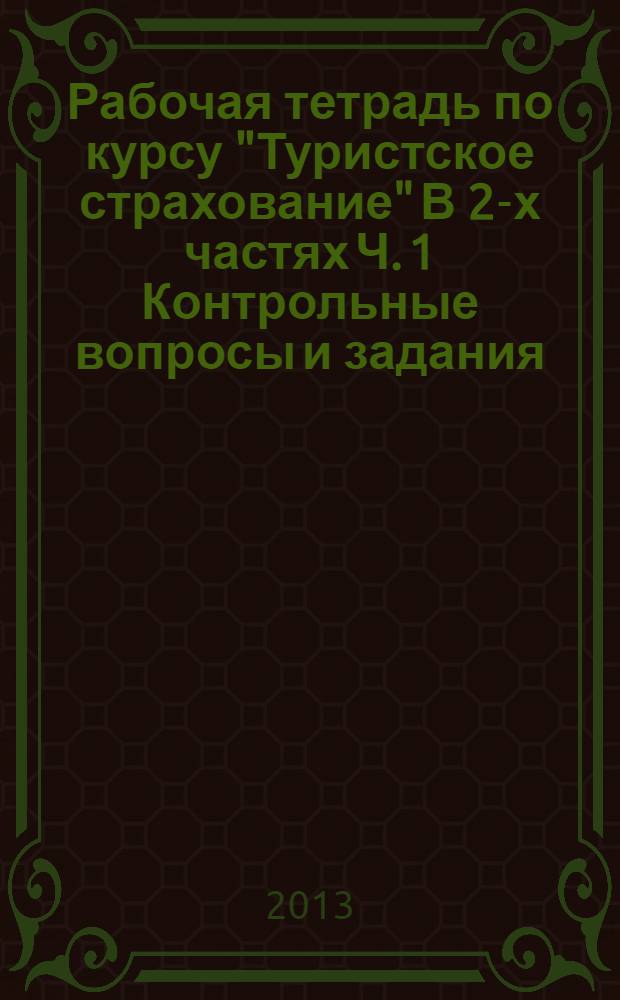 Рабочая тетрадь по курсу "Туристское страхование" В 2-х частях Ч. 1 Контрольные вопросы и задания