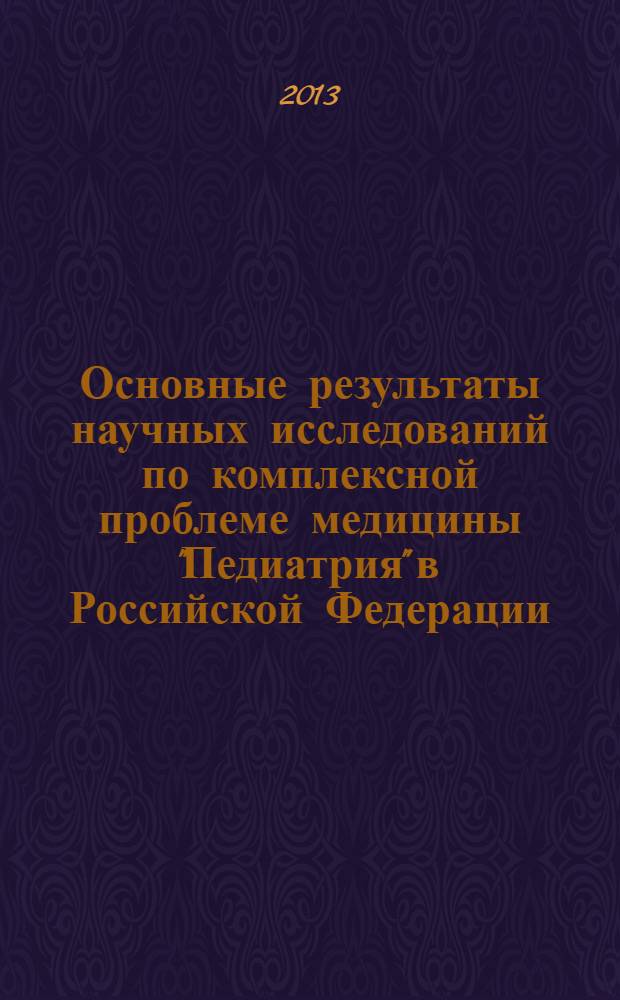 Основные результаты научных исследований по комплексной проблеме медицины "Педиатрия" в Российской Федерации .. : (аналитический обзор). ... за 2012 год