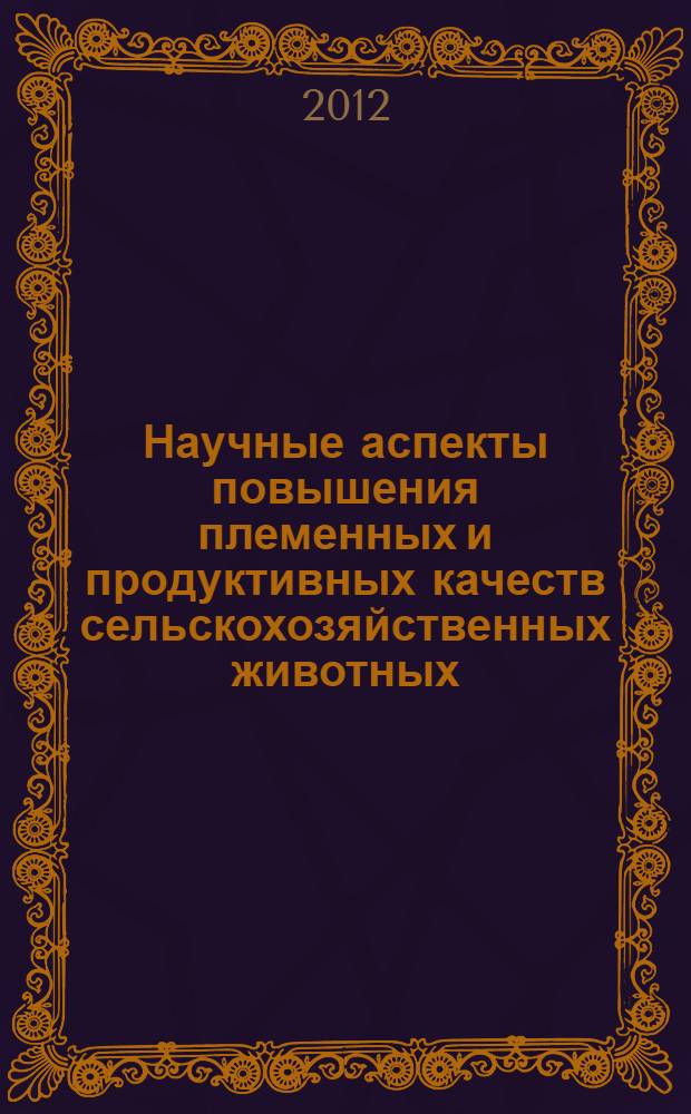 Научные аспекты повышения племенных и продуктивных качеств сельскохозяйственных животных : материалы Всероссийской научно-практической конференции, посвященной 90-летию кандидата сельскохозяйственных наук, доцента кафедры частного животноводства А.П. Степашкина, 25 октября 2012 года