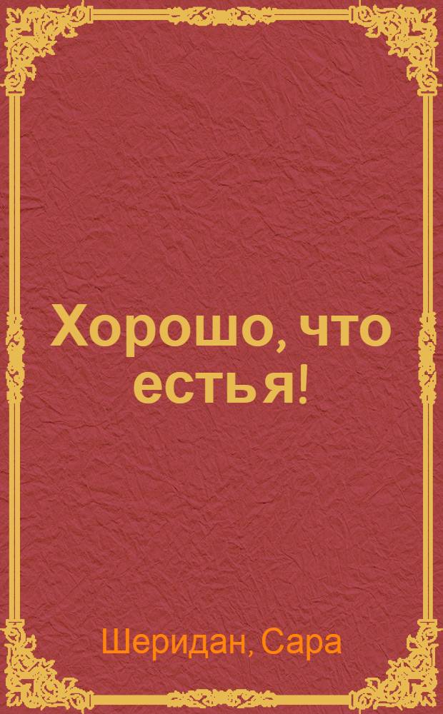 Хорошо, что есть я! : я хочу быть собой! : стихотворный перевод истории Сары Шеридан Петра Синявского : для детей до трех лет : для чтения родителями детям