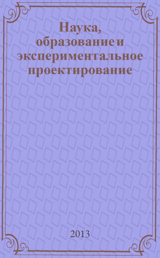 Наука, образование и экспериментальное проектирование : тезисы докладов международной научно-практической конференции профессорско-преподавательского состава, молодых ученых и студентов, 8-12 апреля 2013 г. и научно-практического семинара "Архитектурное образование и наука"