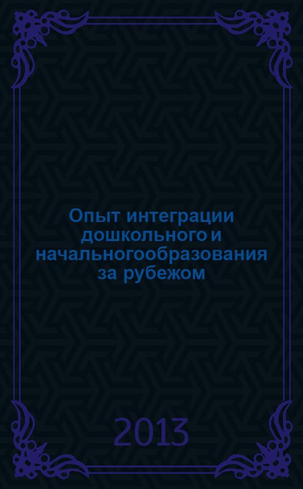 Опыт интеграции дошкольного и начальногообразования за рубежом : сборник научных трудов