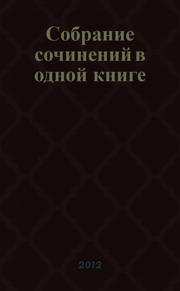 Собрание сочинений в одной книге : стихотворения, поэмы, проза, статьи