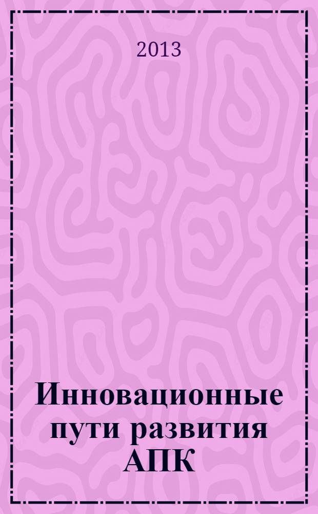 Инновационные пути развития АПК: проблемы и перспективы : материалы пленарного заседания Международной научно-практической конференции, 6 февраля 2013 года