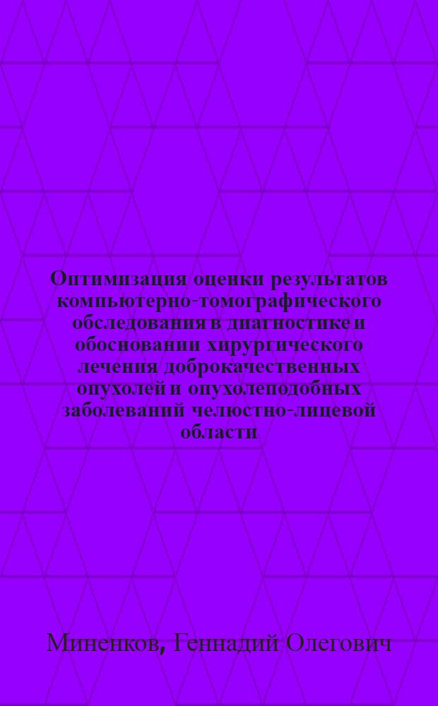 Оптимизация оценки результатов компьютерно-томографического обследования в диагностике и обосновании хирургического лечения доброкачественных опухолей и опухолеподобных заболеваний челюстно-лицевой области : автореферат диссертации на соискание ученой степени д.м.н. : специальность 14.01.12