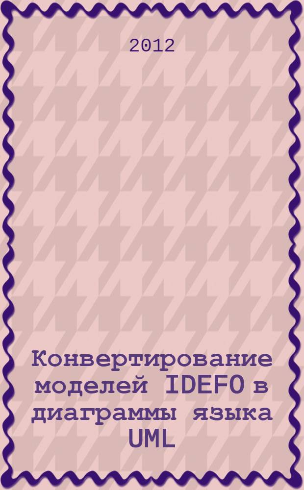 Конвертирование моделей IDEFO в диаграммы языка UML: концепция, математическое описание и программная реализация. Ч. 2
