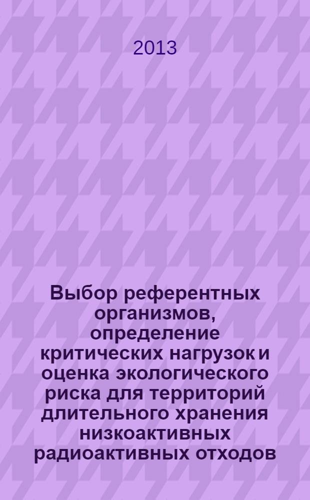 Выбор референтных организмов, определение критических нагрузок и оценка экологического риска для территорий длительного хранения низкоактивных радиоактивных отходов : методическое пособие по курсу "Техногенные системы и экологический риск"