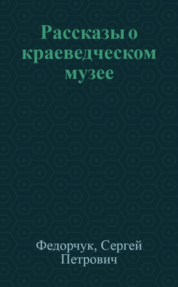 Рассказы о краеведческом музее