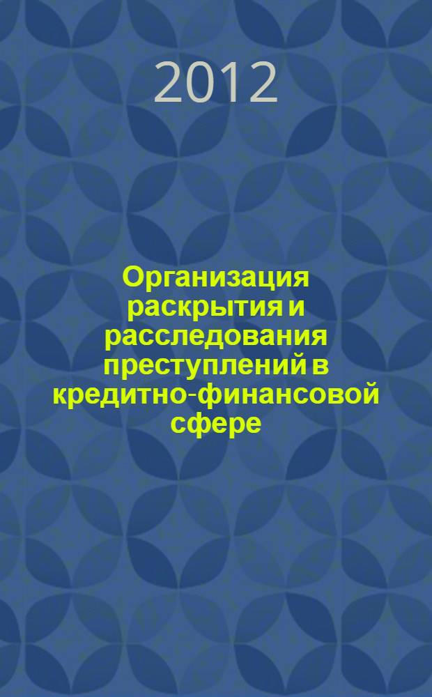 Организация раскрытия и расследования преступлений в кредитно-финансовой сфере: метод. рекомендации