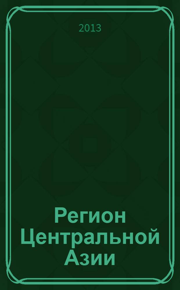 Регион Центральной Азии: состояние, проблемы и перспективы российско-китайского взаимодействия : сборник докладов