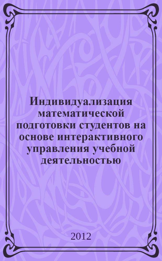 Индивидуализация математической подготовки студентов на основе интерактивного управления учебной деятельностью : монография