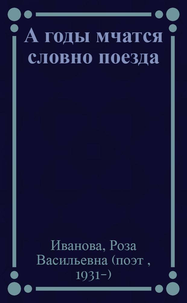 А годы мчатся словно поезда : избранное