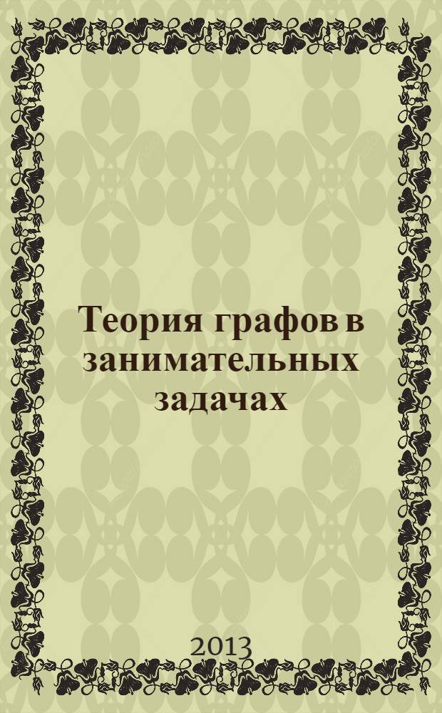 Теория графов в занимательных задачах : более 250 задач с подробными решениями : учебно-методическое пособие для общеобразовательных школ