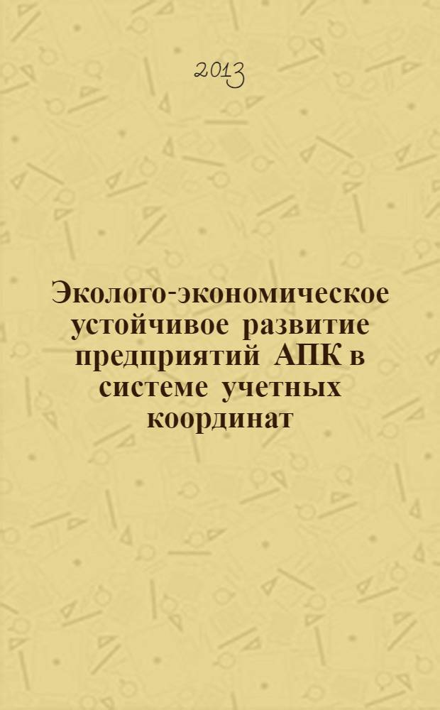 Эколого-экономическое устойчивое развитие предприятий АПК в системе учетных координат : монография : для ученых, преподавателей, студентов