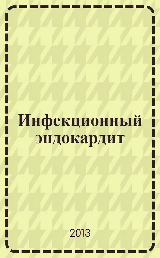 Инфекционный эндокардит : учебное пособие для студентов медицинских вузов по специальности 060101 Лечебное дело