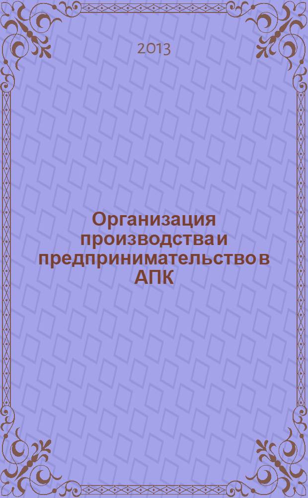 Организация производства и предпринимательство в АПК : практикум : учебное пособие для подготовки бакалавров, обучающихся по направлению 110400 "Агрономия"