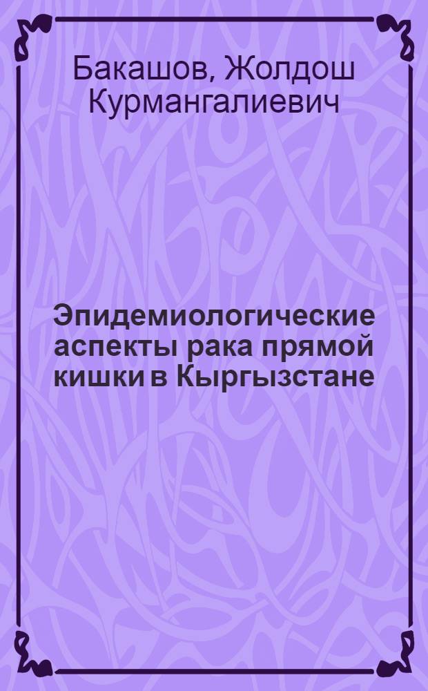 Эпидемиологические аспекты рака прямой кишки в Кыргызстане : автореферат диссертации на соискание ученой степени к.м.н. : специальность 14.01.12