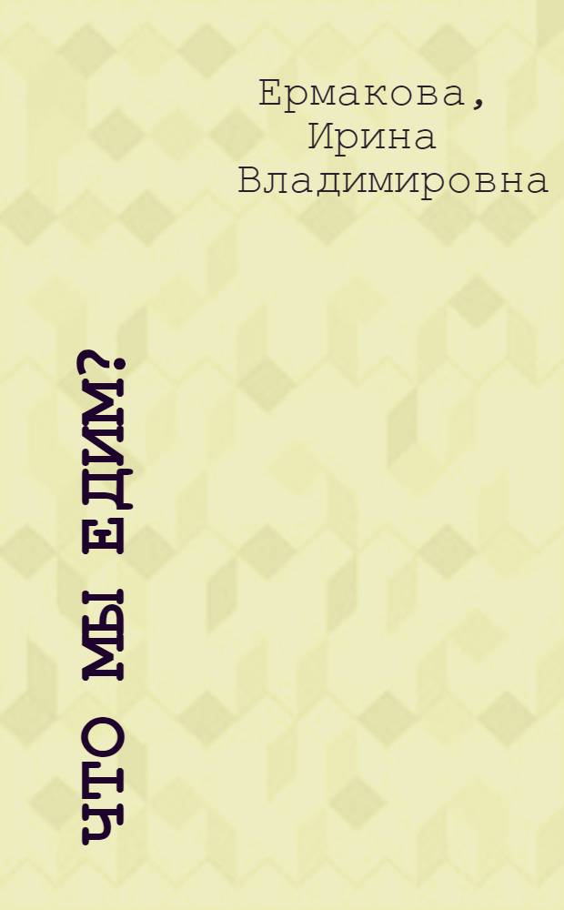 Что мы едим? : воздействие на человека ГМО и способы защиты : для лиц старше 16 лет