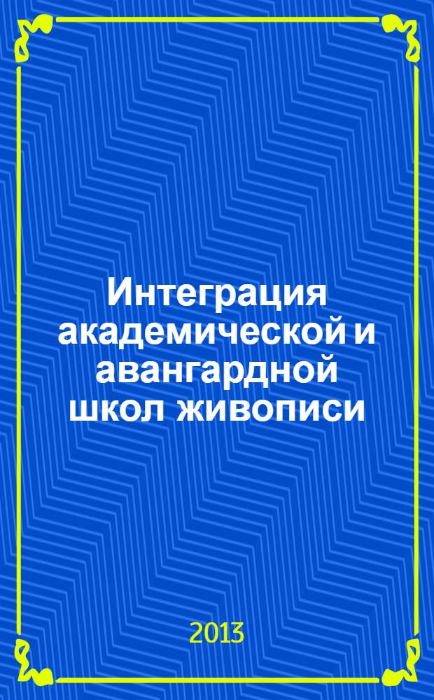 Интеграция академической и авангардной школ живописи: педагогические аспекты : монография