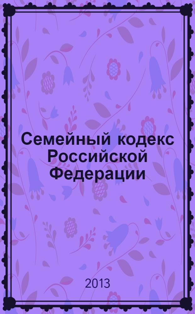 Семейный кодекс Российской Федерации : текст с изминениями и дополнениями на 1 апреля 2013 г. : от 29 декабря 1995 года N° 223-ФЗ : принят Государственной Думой 8 декабря 1995 года : Федеральный закон от 12 ноября 2012 г. N° 183-ФЗ ... Федеральный закон от 15 ноября 1997 г. N° 140-ФЗ