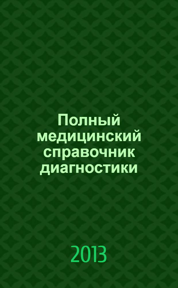 Полный медицинский справочник диагностики : определение и лечение заболеваний в домашних условиях