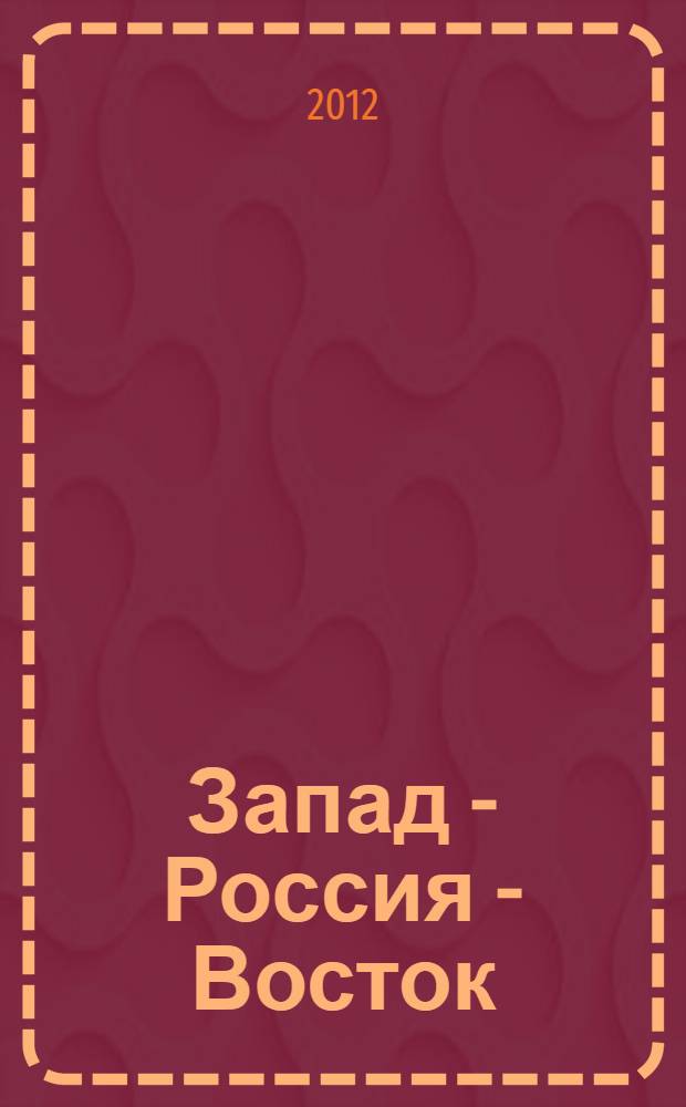 Запад - Россия - Восток : политическое, экономическое и культурное взаимодействие = West - Russia - East: political, economic and cultural cooperation : VI международная научно-практическая конференция, 12 апреля 2012 года : сборник статей