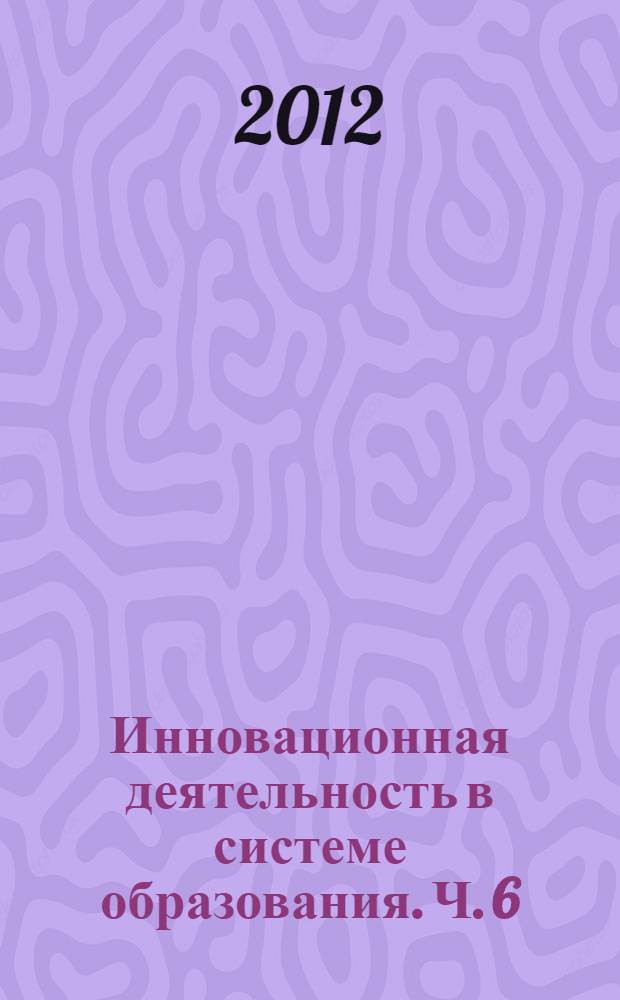 Инновационная деятельность в системе образования. Ч. 6