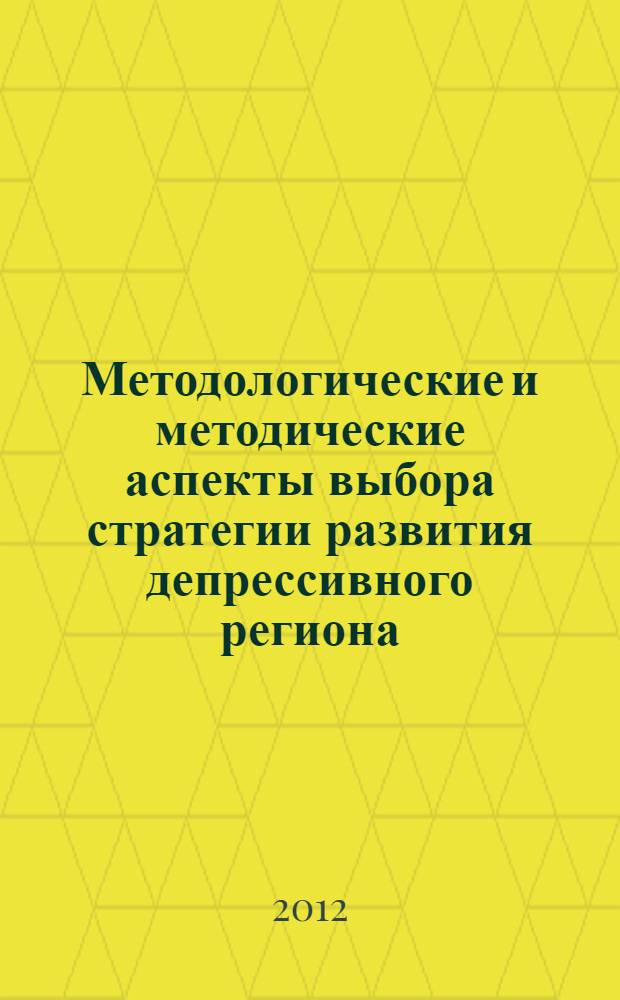 Методологические и методические аспекты выбора стратегии развития депрессивного региона : монография