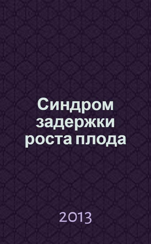 Синдром задержки роста плода : патогенез, диагностика, лечение, акушерская тактика