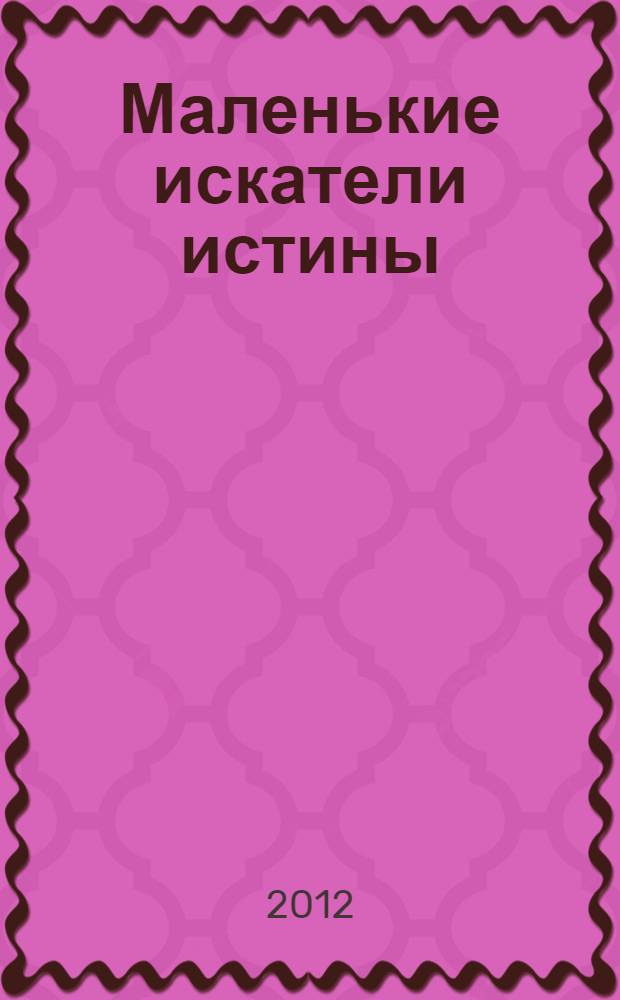 Маленькие искатели истины: как формировать исследовательскую позицию младших школьников : методические рекомендации
